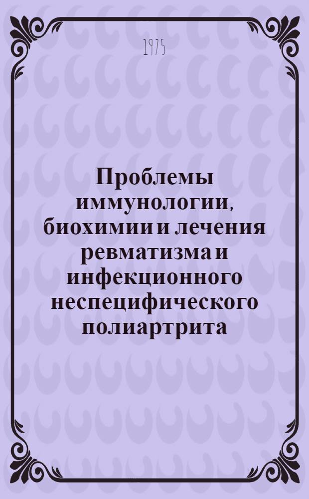 Проблемы иммунологии, биохимии и лечения ревматизма и инфекционного неспецифического полиартрита : Сборник статей