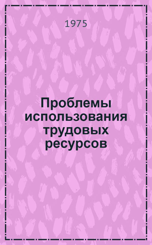 Проблемы использования трудовых ресурсов : Сборник статей