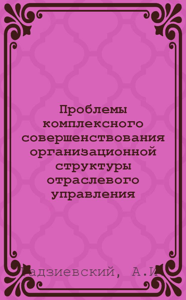 Проблемы комплексного совершенствования организационной структуры отраслевого управления : Темат. сборник