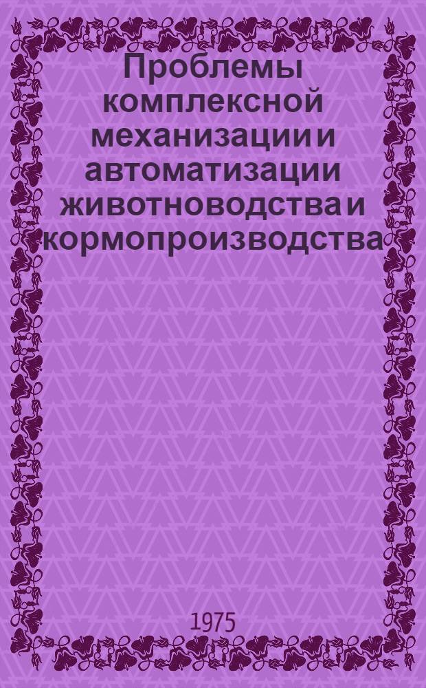 Проблемы комплексной механизации и автоматизации животноводства и кормопроизводства : Темат. сборник науч. трудов