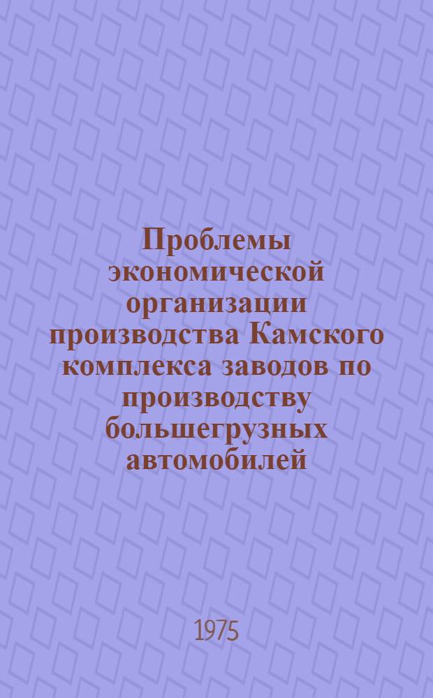 Проблемы экономической организации производства Камского комплекса заводов по производству большегрузных автомобилей : Обзор