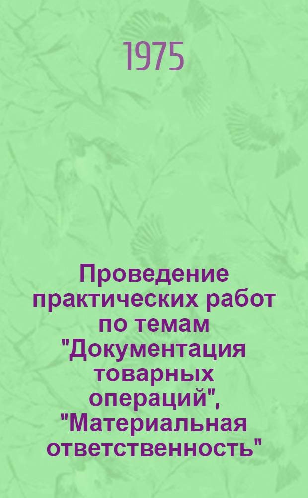 Проведение практических работ по темам "Документация товарных операций", "Материальная ответственность", "Учет товаров и тары" по курсу "Учет и отчетность" для подготовки младших продавцов и продавцов продовольственных и промышленных товаров в профессионально-технических училищах : Метод. рекомендации