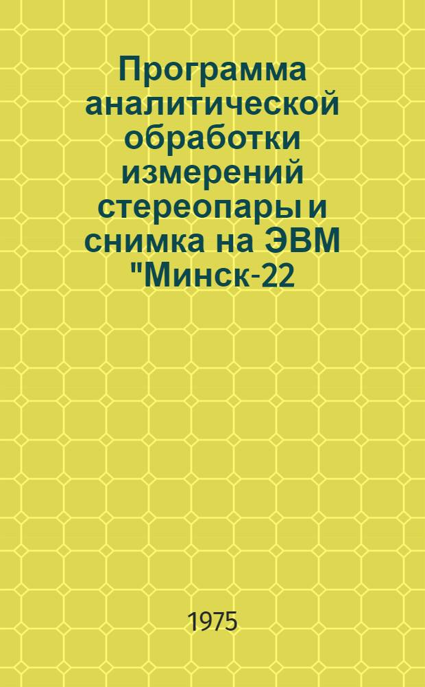 Программа аналитической обработки измерений стереопары и снимка на ЭВМ "Минск-22 (32)