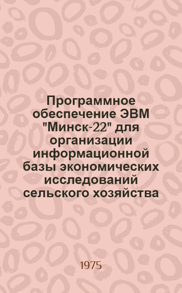 Программное обеспечение ЭВМ "Минск-22" для организации информационной базы экономических исследований сельского хозяйства