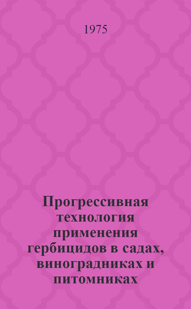 Прогрессивная технология применения гербицидов в садах, виноградниках и питомниках : (Тезисы респ. науч.-произв. семинара. Июнь 1975 г.)