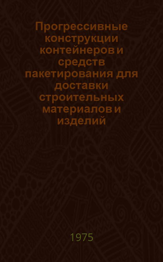 Прогрессивные конструкции контейнеров и средств пакетирования для доставки строительных материалов и изделий : Альбом-каталог