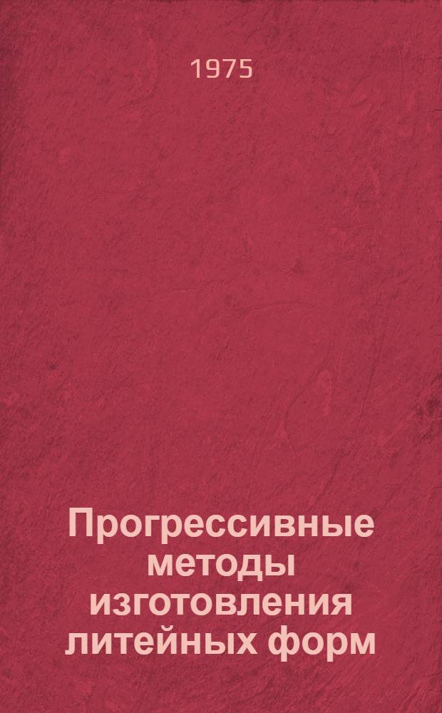 Прогрессивные методы изготовления литейных форм : Труды II всесоюз. межвуз. науч. конф