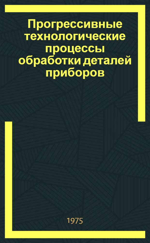 Прогрессивные технологические процессы обработки деталей приборов : Сборник