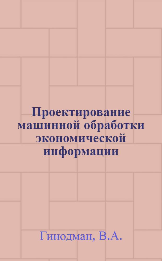 Проектирование машинной обработки экономической информации : Учеб. пособие для вузов по специальности "Организация механизир. обраб. экон. информации"