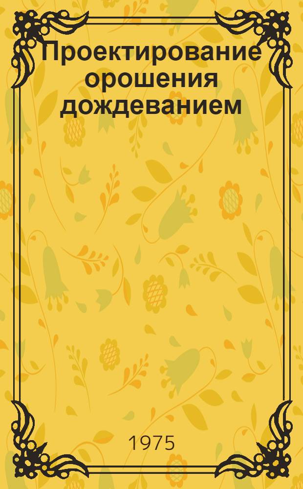 Проектирование орошения дождеванием : Метод. пособие для студентов гидромелиор. специальности очного и заоч. образования (специальность 15-11)