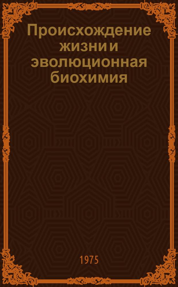 Происхождение жизни и эволюционная биохимия : Сборник посвящен 80-летию акад. А.И. Опарина и 50-летию выхода в свет его книги "Происхождение жизни"
