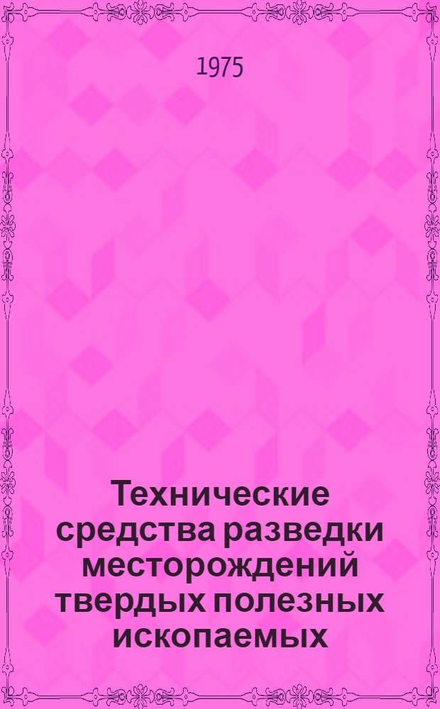 Технические средства разведки месторождений твердых полезных ископаемых : Учеб. пособие для геол. специальностей вузов