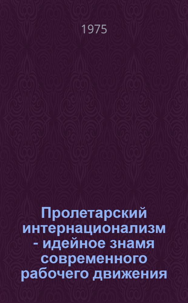 Пролетарский интернационализм - идейное знамя современного рабочего движения : Материалы объедин. науч. сессии, Тбилиси, 8-9 окт. 1973 г