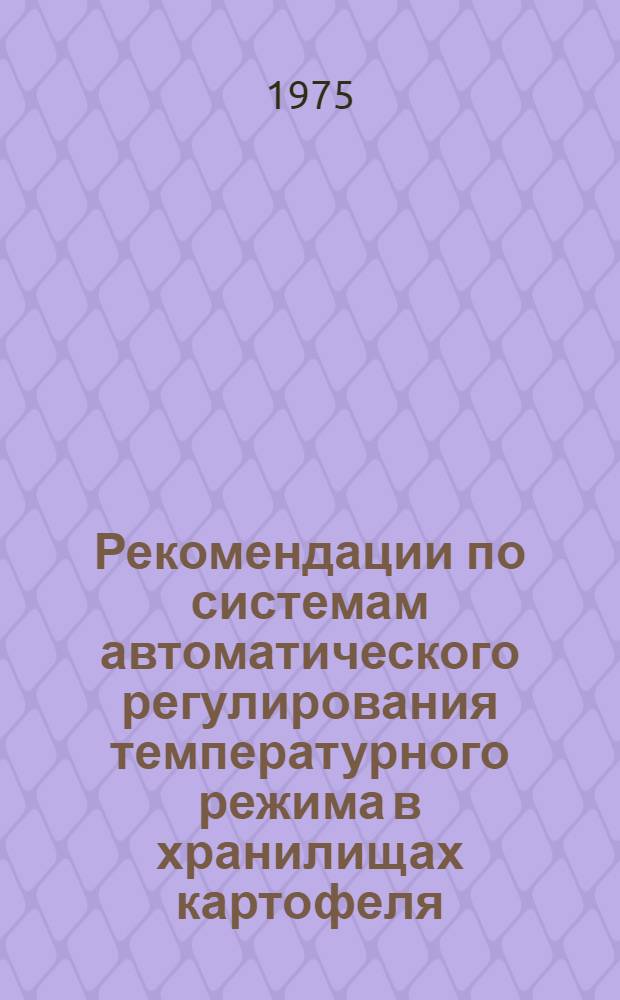 Рекомендации по системам автоматического регулирования температурного режима в хранилищах картофеля, овощей и лука : Пособие по проектированию