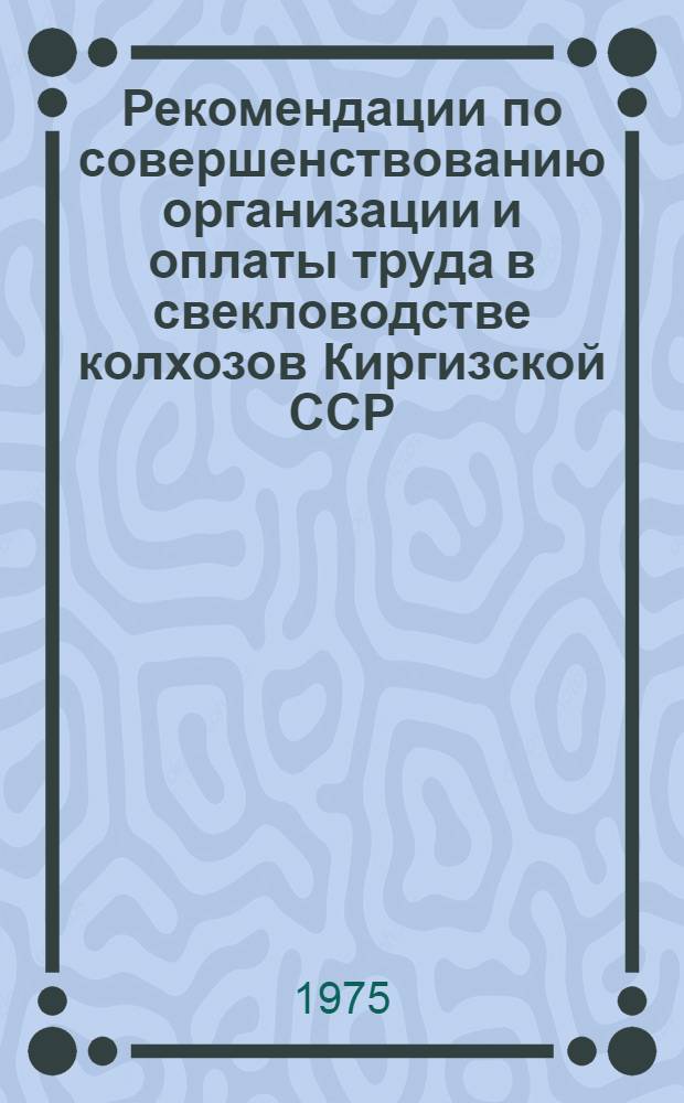 Рекомендации по совершенствованию организации и оплаты труда в свекловодстве колхозов Киргизской ССР