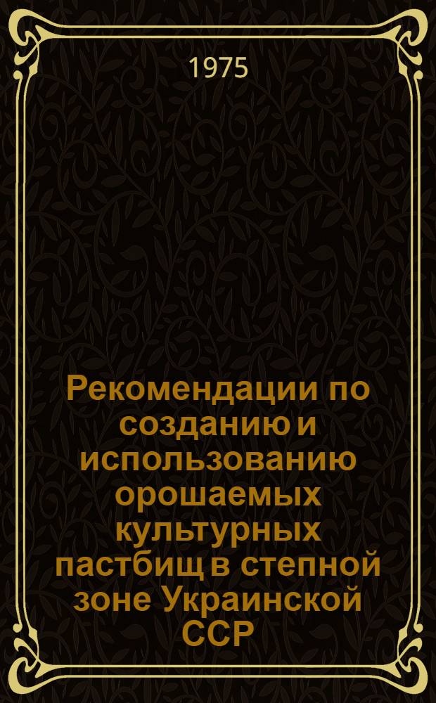 Рекомендации по созданию и использованию орошаемых культурных пастбищ в степной зоне Украинской ССР