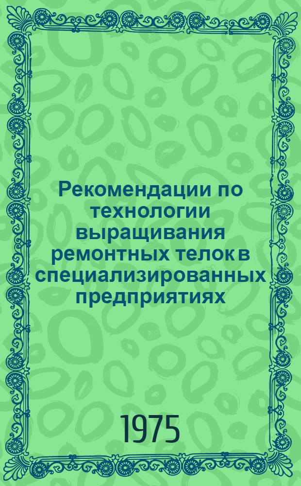 Рекомендации по технологии выращивания ремонтных телок в специализированных предприятиях