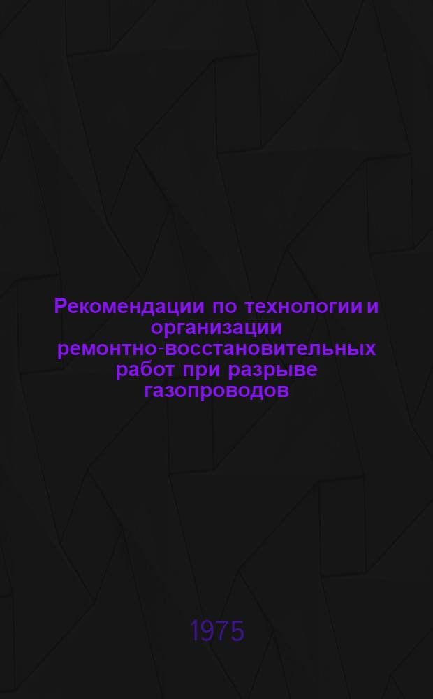 Рекомендации по технологии и организации ремонтно-восстановительных работ при разрыве газопроводов : Р 171-74