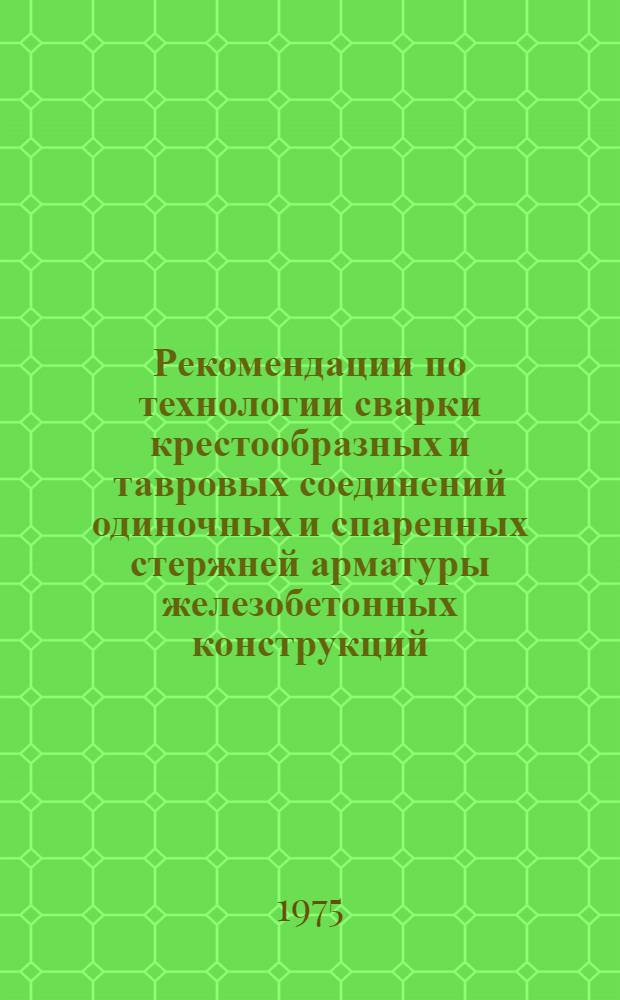 Рекомендации по технологии сварки крестообразных и тавровых соединений одиночных и спаренных стержней арматуры железобетонных конструкций