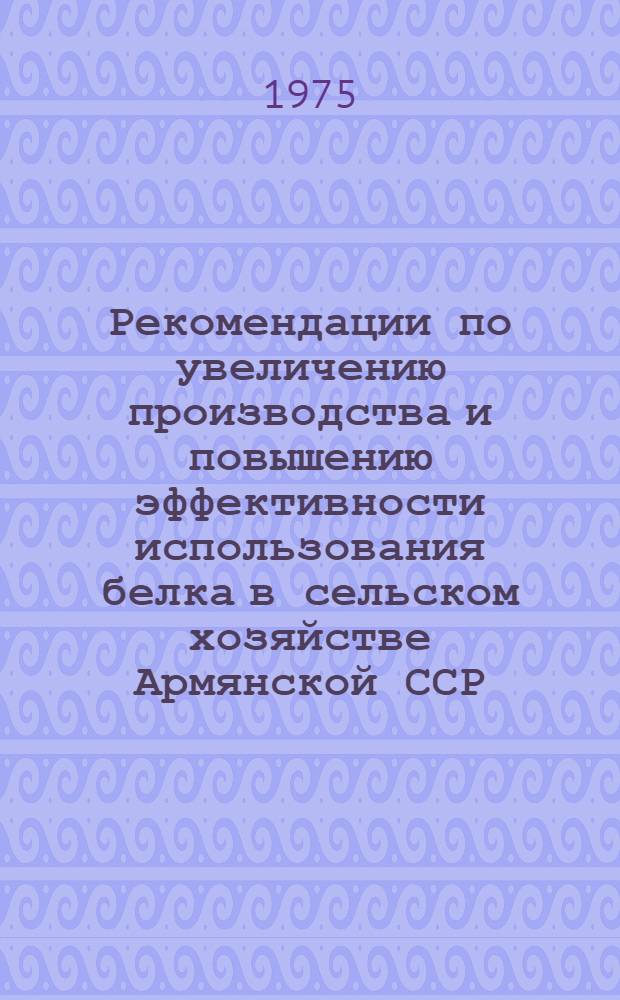 Рекомендации по увеличению производства и повышению эффективности использования белка в сельском хозяйстве Армянской ССР