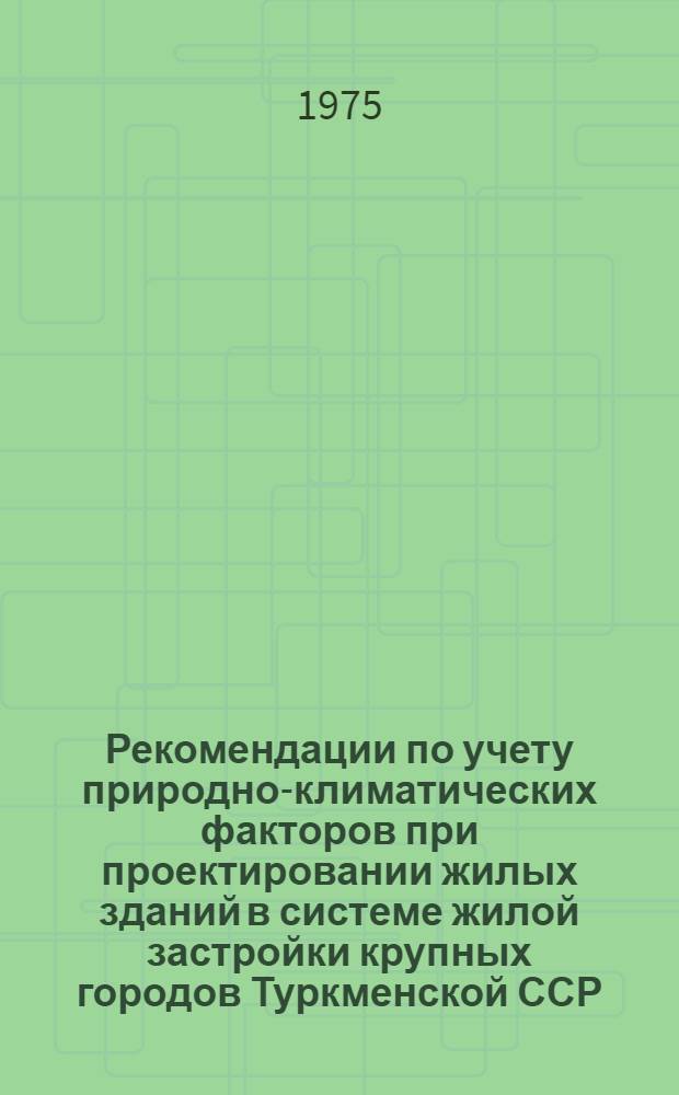 Рекомендации по учету природно-климатических факторов при проектировании жилых зданий в системе жилой застройки крупных городов Туркменской ССР