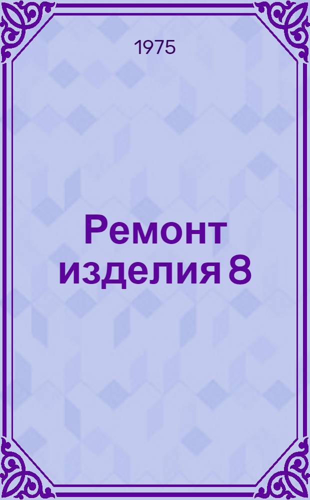 Ремонт изделия 8 : Кн. 1-