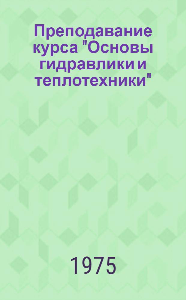 Преподавание курса "Основы гидравлики и теплотехники" : Метод. рекомендации. Ч. 1 : Основы гидравлики