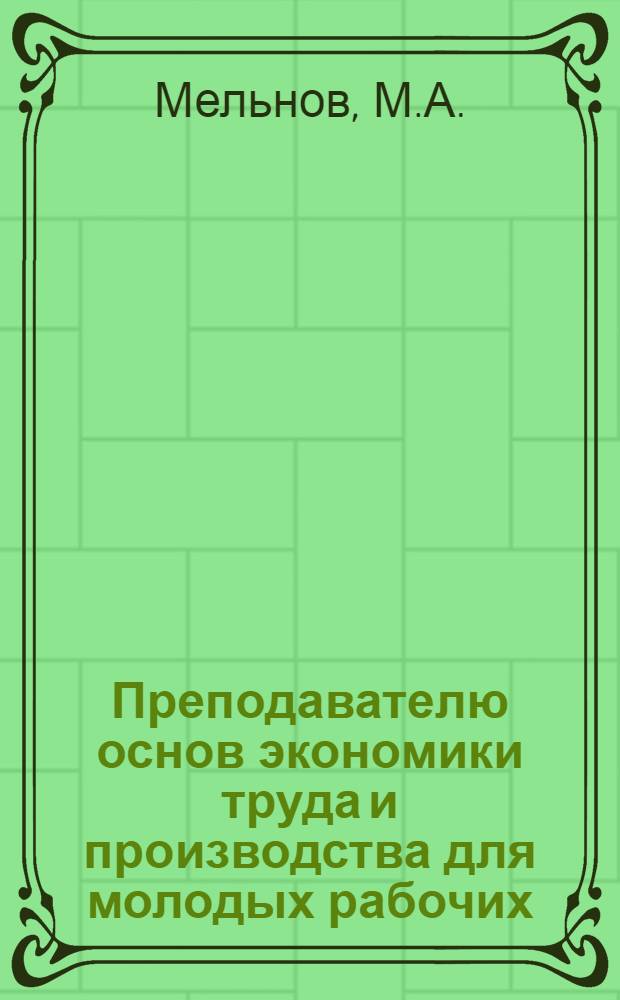 Преподавателю основ экономики труда и производства для молодых рабочих : Метод. пособие