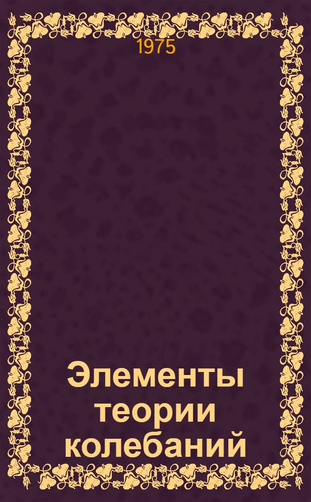 Элементы теории колебаний : [Учеб. пособие] Для дневной и вечер. форм. обучения. Ч. 1