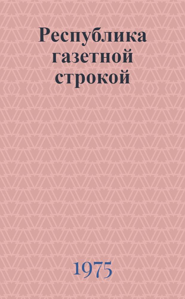 Республика газетной строкой : Летопись ведет "Коммунист Таджикистана", 1925-1975 : Сборник