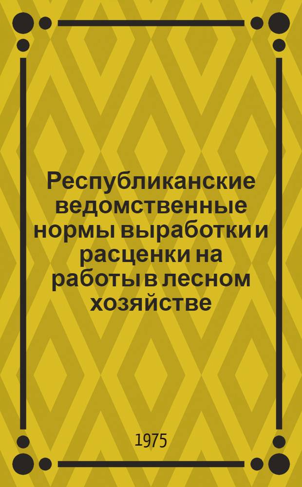 Республиканские ведомственные нормы выработки и расценки на работы в лесном хозяйстве. Сб. 10 : Изготовление ручным способом товаров народного потребления и изделий производственного назначения из древесины и древесных отходов