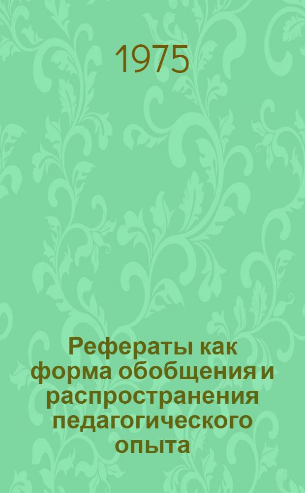 Рефераты как форма обобщения и распространения педагогического опыта : Пособие для учителей и работников нар. образования : Сборник