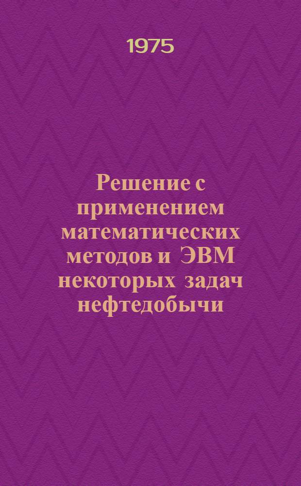 Решение с применением математических методов и ЭВМ некоторых задач нефтедобычи : Сборник статей