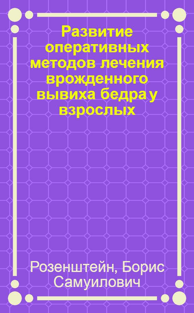 Развитие оперативных методов лечения врожденного вывиха бедра у взрослых : Автореф. дис. на соиск. учен. степени д-ра мед. наук : (14.00.22)