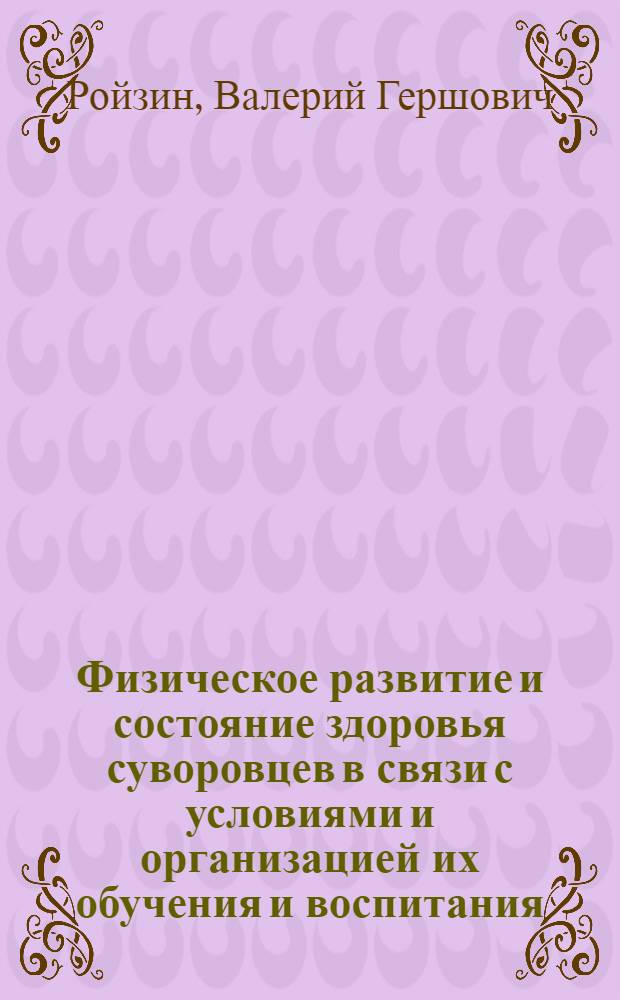 Физическое развитие и состояние здоровья суворовцев в связи с условиями и организацией их обучения и воспитания : Автореф. дис. на соиск. учен. степени канд. мед. наук : (14.00.07)