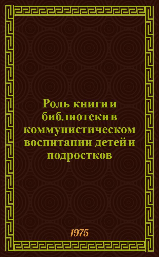 Роль книги и библиотеки в коммунистическом воспитании детей и подростков : Сборник статей
