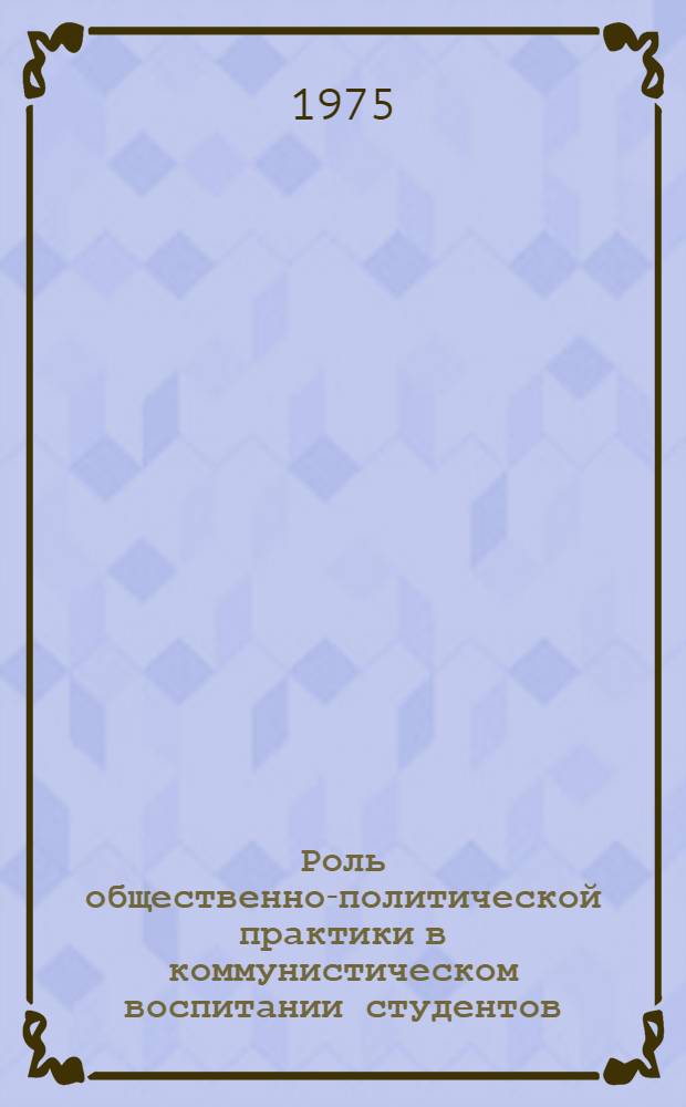 Роль общественно-политической практики в коммунистическом воспитании студентов : Тезисы докл. и сообщ. участников всесоюз. науч.-метод. конф. 2 : Методика и основные принципы организации и проведения общественно-политической практики студентов (Вторая секция)