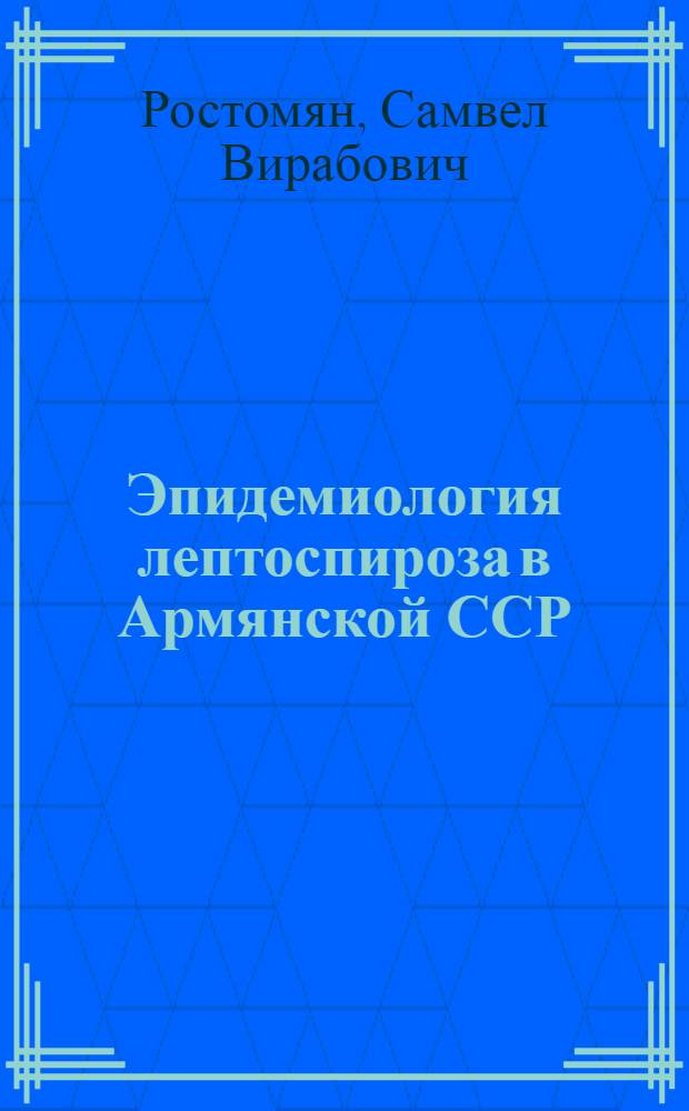 Эпидемиология лептоспироза в Армянской ССР : Автореф. дис. на соиск. учен. степени д-ра мед. наук