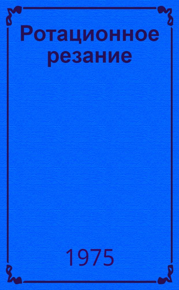 Ротационное резание : Аннот. указ. отеч. и иностр. литературы. ... за 1973-1974 [(I пол.) гг.