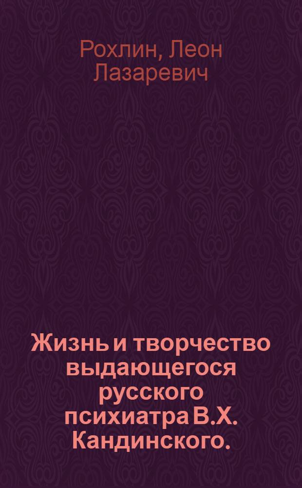 Жизнь и творчество выдающегося русского психиатра В.Х. Кандинского. (1849-1889 гг.)