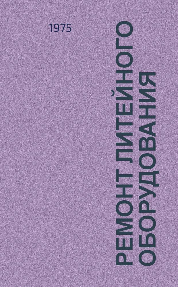 Ремонт литейного оборудования : Учеб. пособие для слушателей заоч. курсов повышения квалификации ИТР по ремонту технол. оборудования машиностроит. з-дов