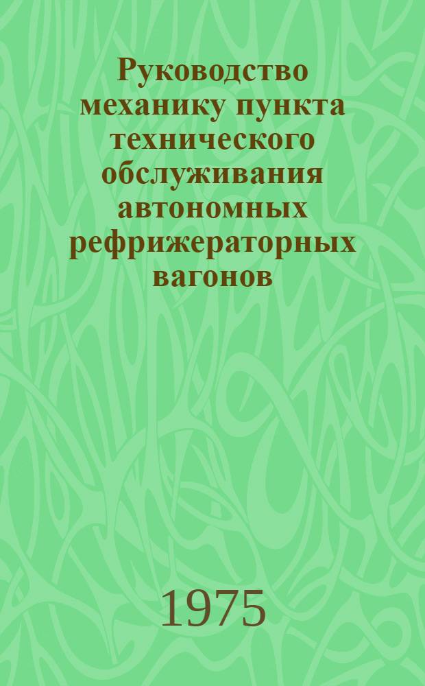 Руководство механику пункта технического обслуживания автономных рефрижераторных вагонов : Утв. МПС (М-во путей сообщ. СССР) 15.08.74