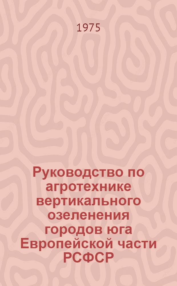 Руководство по агротехнике вертикального озеленения городов юга Европейской части РСФСР