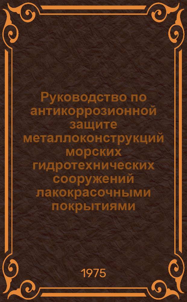 Руководство по антикоррозионной защите металлоконструкций морских гидротехнических сооружений лакокрасочными покрытиями : РМС 42-75