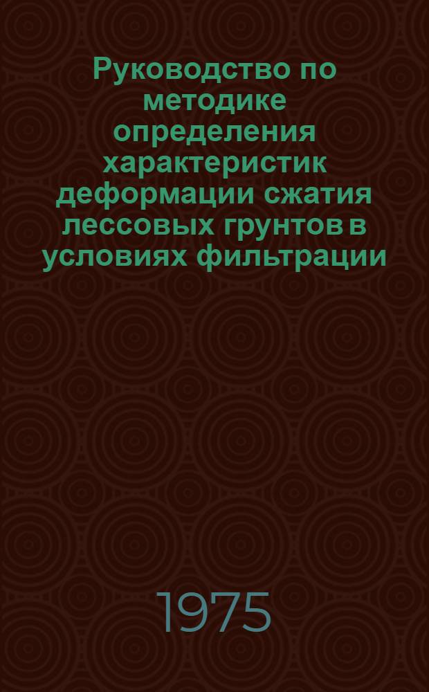 Руководство по методике определения характеристик деформации сжатия лессовых грунтов в условиях фильтрации : П 31-75/ВНИИГ