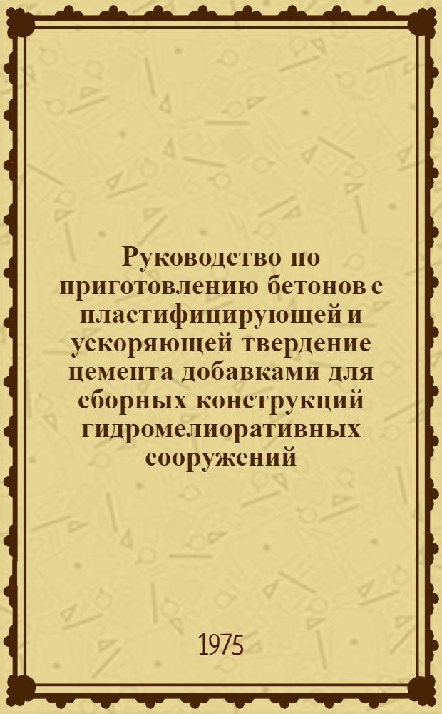 Руководство по приготовлению бетонов с пластифицирующей и ускоряющей твердение цемента добавками для сборных конструкций гидромелиоративных сооружений : ВТР-С-2-75 : Срок введ. 01.09.75