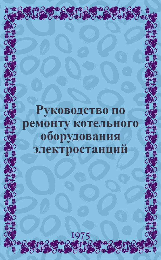 Руководство по ремонту котельного оборудования электростанций : Технология и техн. условия ремонта поверхностей нагрева котельных агрегатов