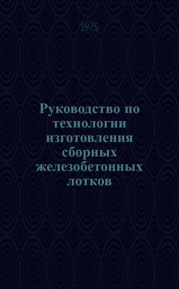 Руководство по технологии изготовления сборных железобетонных лотков : ВТР-С-1-75 : Утв. М-вом мелиорации водного хоз-ва СССР 03.06.75 : Срок введ. 01.09.75