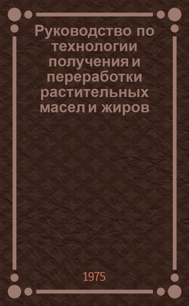 Руководство по технологии получения и переработки растительных масел и жиров : Типовые и принцип. технол. схемы, оборудование и его эксплуатация, технология произв. процессов, технол. инструкции. Т. 1. Кн. 2 : Экстракционный способ производства растительных масел