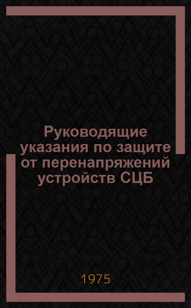 Руководящие указания по защите от перенапряжений устройств СЦБ : Утв. Гл. упр. сигнализации и связи МПС СССР и Гл. упр. электрификации и энерг. хоз-ва МПС СССР в 1972 г